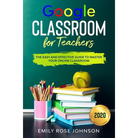 Google Classroom for Teachers: The Easy and Effective Guide to Master your Online Classroom, (Paperback)