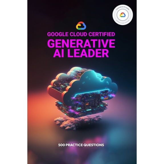 Google Cloud Certified Generative AI Leader - 500 Practice Questions, (Paperback)