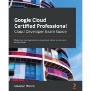 Google Cloud Certified Professional Cloud Developer Exam Guide Modernize your applications using cloud-native services , Paperback