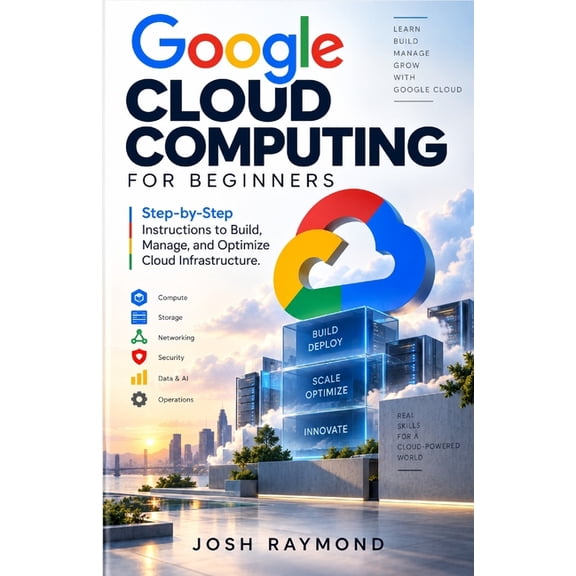 Google Cloud Computing for Beginners: Step-by-Step Instructions to Build, Manage, and Optimize Cloud Infrastructure., (Paperback)