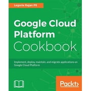 Google Cloud Platform Cookbook Implement, deploy, maintain, and migrate applications on Google Cloud Platform Paperback