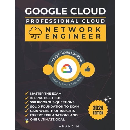 Google Cloud Professional Cloud Network Engineer Master the Exam: 10 Practice Tests, 500 Rigorous Questions, Solid Foundation, Gain Wealth of Insights, Expert Explanations and One Ultimate Goal (Paper