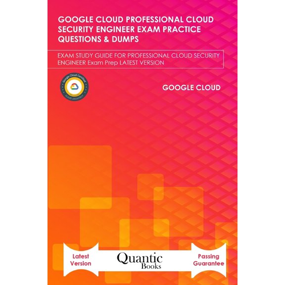 Google Cloud Professional Cloud Security Engineer Exam Practice Questions & Dumps: Exam Study Guide for Professional Cloud Security Engineer Exam Prep