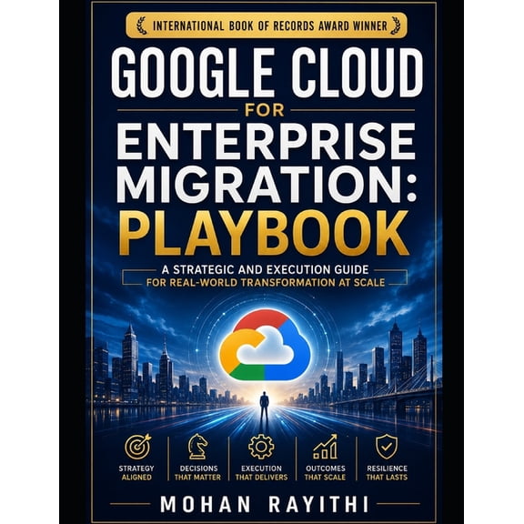 Google Cloud for Enterprise Migration: PLAYBOOK: A Strategic and Execution Guide for Real-World Transformation at Scale, (Paperback)