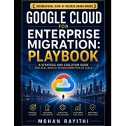 Google Cloud for Enterprise Migration PLAYBOOK A Strategic and Execution Guide for Real-World Transformation at Scale, Paperback