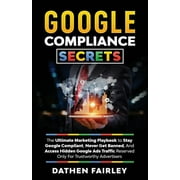 Google Compliance Secrets The Ultimate Marketing Playbook To Stay Google Compliant, Never Get Banned, And Access Hidden, Paperback