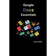 Google Docs Essentials Your Complete Guide to Document Creation and Collaboration, Paperback
