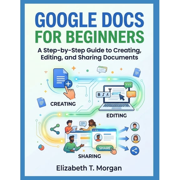 Google Docs for Beginners: A Step-by-Step Guide to Creating, Editing, and Sharing Documents, (Paperback)