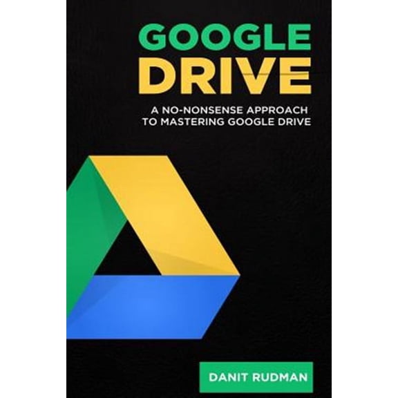 Google Drive : A No Nonsense Approach to Mastering Google Drive