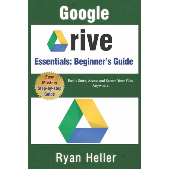 Google Drive Essentials: A Beginner's Guide to Cloud Storage & File Organization: Easily Store, Access and Secure Your F, (Paperback)