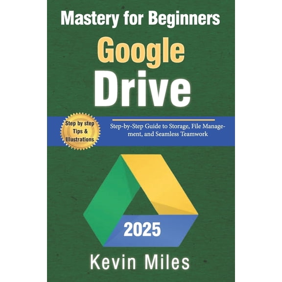 Google Drive Mastery for Beginners: Organize, Share & Collaborate Like a Pro: Step-by-Step Guide to Storage, File Ma, (Paperback)