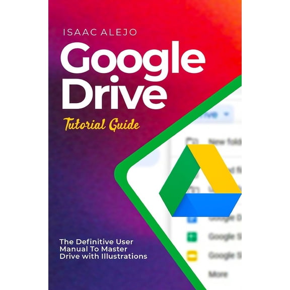 Google Drive Tutorial Guide: The Definitive User Manual To Master Drive with Illustrations, (Paperback)