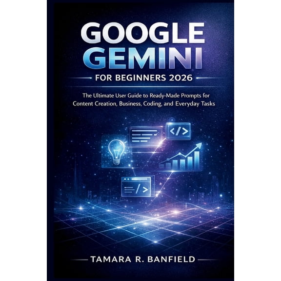 Google Tools Guide Google Gemini for Beginners 2026: The Ultimate User Guide to Ready-Made Prompts for Content Creation, Business, Coding, , (Paperback)