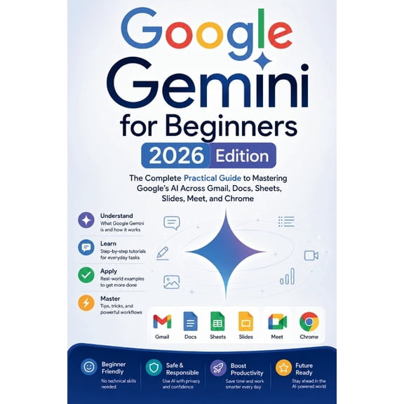 Google Gemini for Beginners: The Complete Practical Guide to Mastering Google's AI Across Gmail, Docs, Sheets, Slides, M, (Paperback)