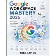 Google Guides Google Workspace Mastery 2026 The Complete All-in-One Guide From Gmail to AI Integration, Book 3, Paperback