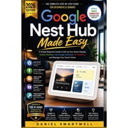 Google Nest Hub Made Easy 2026 A Simple Beginner Guide to Set Up Your Smart Display, Control Devices, Use Google Assist, Paperback