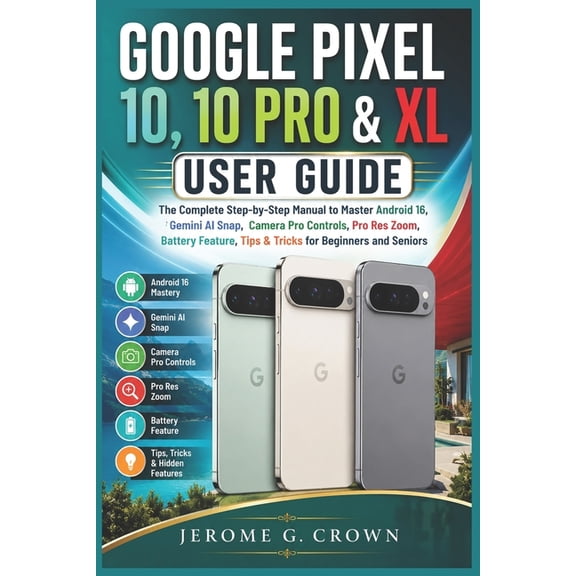 Google Pixel 10, 10 Pro & XL User Guide: The Complete Step-by-Step Manual to Master Android 16 Gemini AISnap Camera Pro , (Paperback)