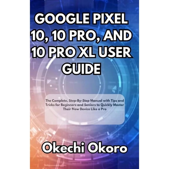 Google Pixel 10, 10 Pro, and 10 Pro XL User Guide: The Complete, Step-By-Step Manual with Tips and Tricks for Beginners , (Paperback)
