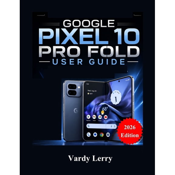 Google Pixel 10 Pro Fold User Guide (2026 Edition): A Complete Step-by-Step Manual for Everyday Use, (Paperback)