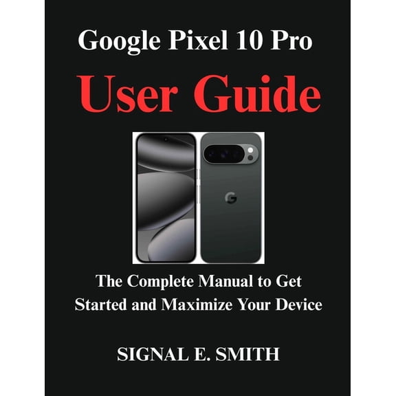 Google Pixel 10 Pro User Guide: The Complete Manual to Get Started and Maximize Your Device, (Paperback)