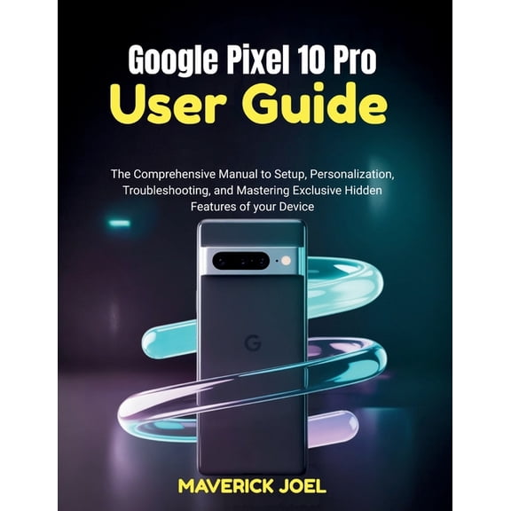 Google Pixel 10 Pro User Guide: The Comprehensive Manual to Setup, Personalization, Troubleshooting, and Mastering Exclu, (Paperback)