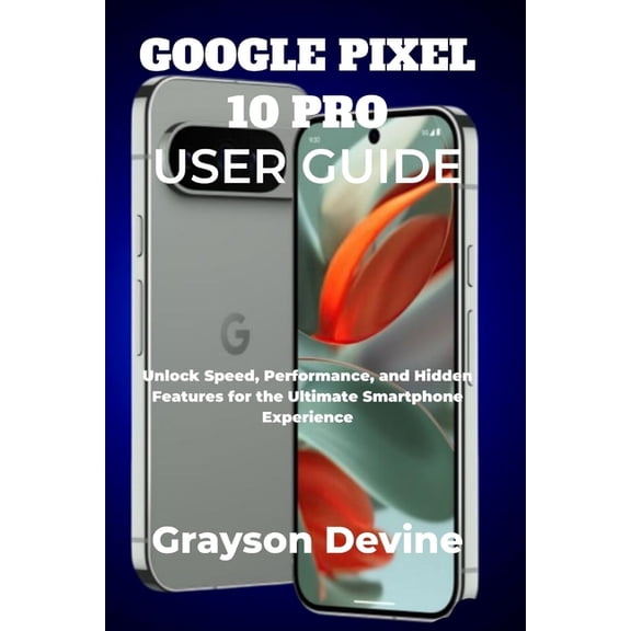 Google Pixel 10: The Future in Your Hand Google Pixel 10 Pro User Guide: Unlock Speed, Performance, and Hidden Features for the Ultimate Smartphone Experience, Book 2, (Paperback)