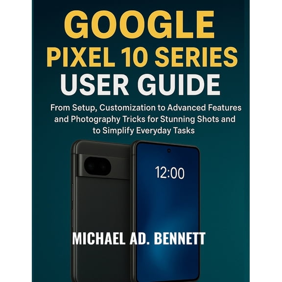 Google Pixel 10 Series User Guide: From Setup, Customization to Advanced Features and Photography Tricks for Stunning Sh, (Paperback)