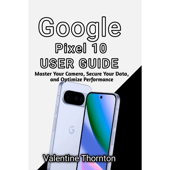 Google Pixel 10 User Guide: Master Camera, Secure Your Data, and Optimize Performance, (Paperback)