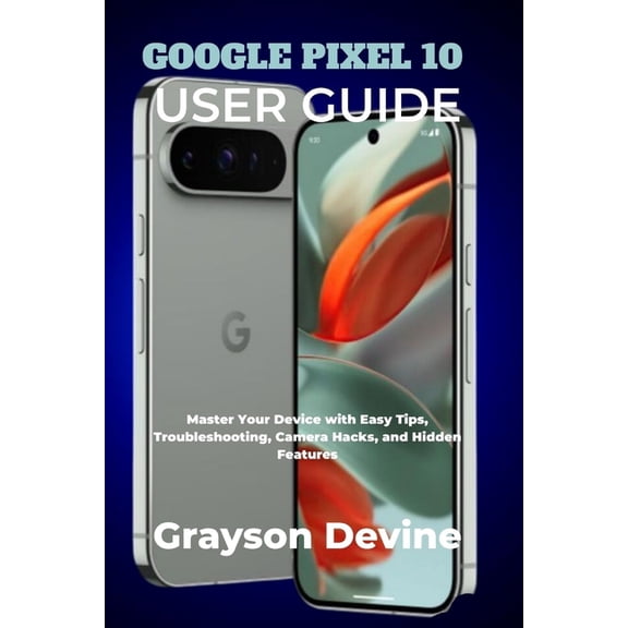 Google Pixel 10: The Future in Your Hand Google Pixel 10 User Guide: Master Your Device with Easy Tips, Troubleshooting, Camera Hacks, and Hidden Features, Book 1, (Paperback)