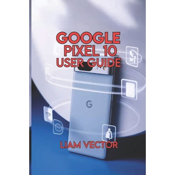 Google Pixel 10 User Guide: Simple Step-by-Step Instructions for Setup, Apps, and Everyday Use, (Paperback)