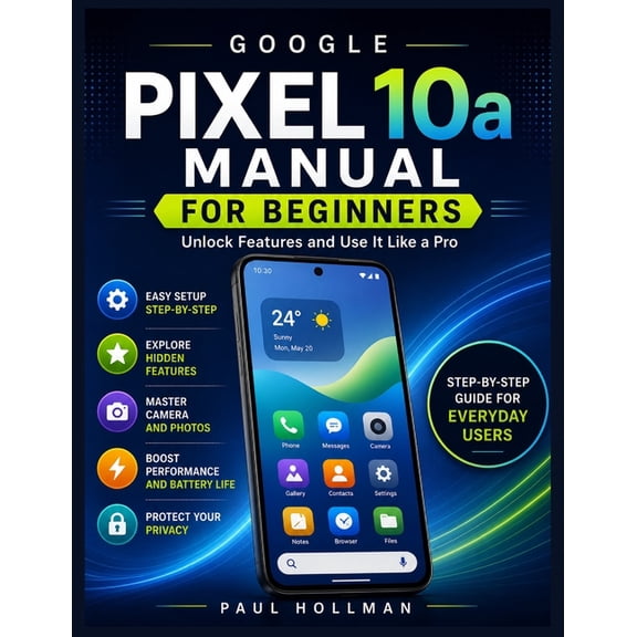 Google Pixel 10a Manual for Beginners: Unlock Features and Use It Like a Pro, (Paperback)