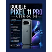 Google Pixel 11 Pro User Guide A Complete Beginner-to-Advanced Manual for Setup, Settings, Camera, Google AI, Security,, Paperback