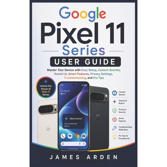 Google Pixel 11 Series User Guide: Master Your Device with Easy Setup, Camera Secrets, Gemini AI, Smart Features, Privac, (Paperback)