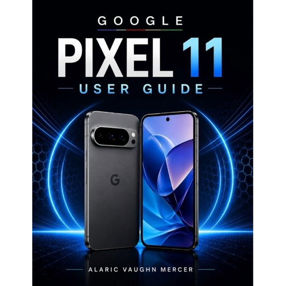 Google Pixel 11 User Guide: A Practical Manual for Setup, Everyday Features, Camera Controls, Privacy, Customization, Tr, (Paperback)