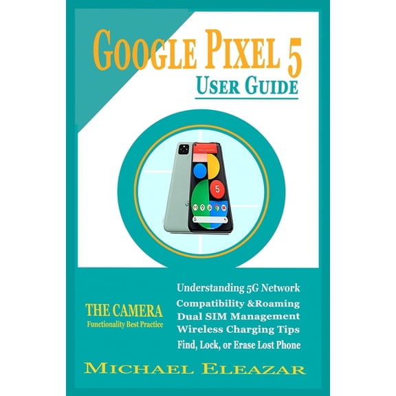 Google Pixel 5 User Guide: The Simple and Enhanced Step By Step Aid in Understanding Your Device, (Paperback)