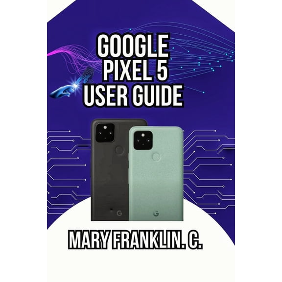 Google Pixel 5 User Guide: Mastering Your Device, Maximizing Photography, and Securing Your Data, (Paperback)