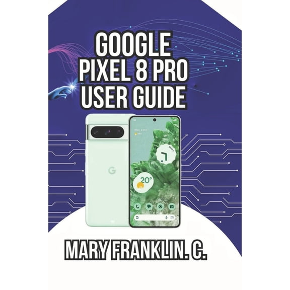 Pixel 8 Series Complete Guide: Pixel 8, Google Pixel 8 Pro User Guide: Master Professional Photography, and Battery Optimization Strategies, Book 2, (Paperback)