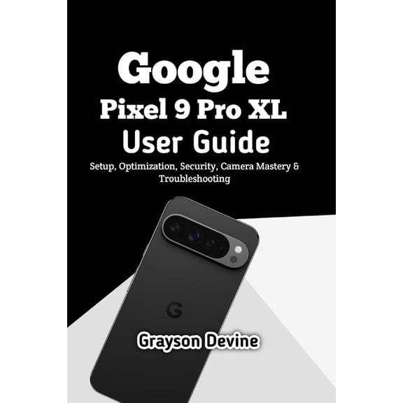Google Pixel 9 Pro XL User Guide: Setup, Optimization, Security, Camera Mastery &amp; Troubleshooting, (Paperback)