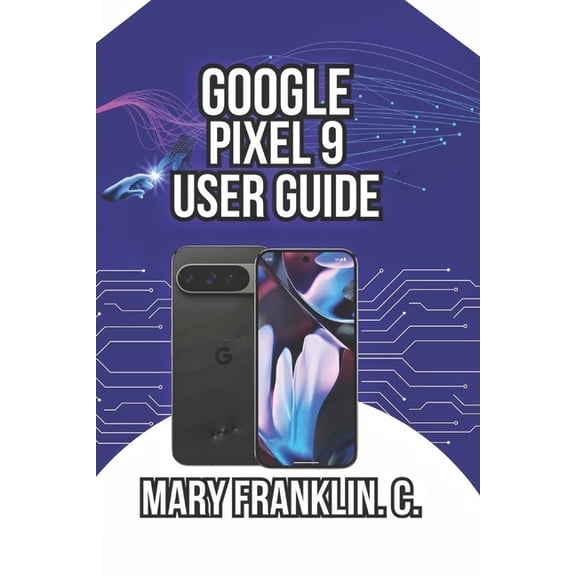 Google Pixel 9 Series: Flagship Innovati Google Pixel 9 User Guide: Mastering the Camera System, and Optimizing Battery Life, Book 1, (Paperback)