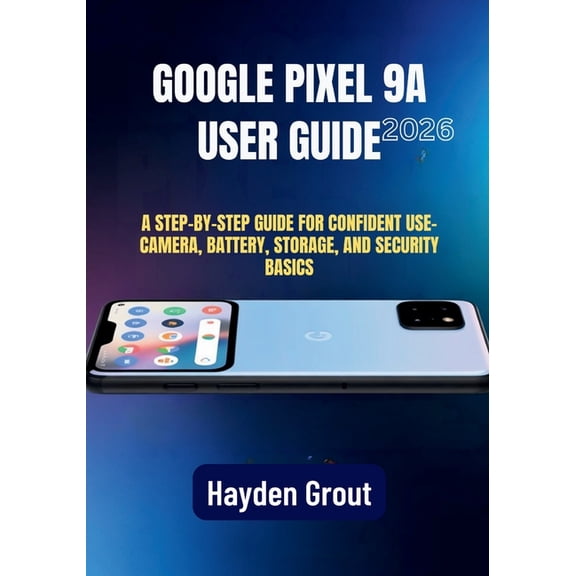 Google Pixel 9a User Guide: A Practical Step-by-Step Manual for Software Updates, Speed Optimization, Camera Features, a, (Paperback)