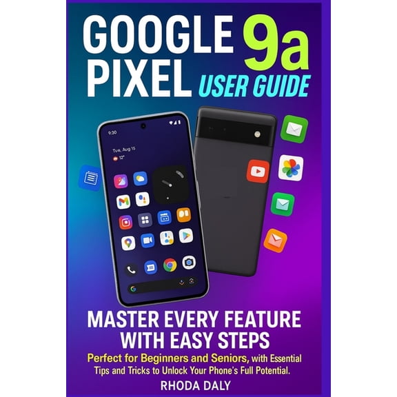 Google Pixel 9a User Guide: Master Every Feature with Easy Steps Perfect for Beginners and Seniors, with Essential Tips , (Paperback)