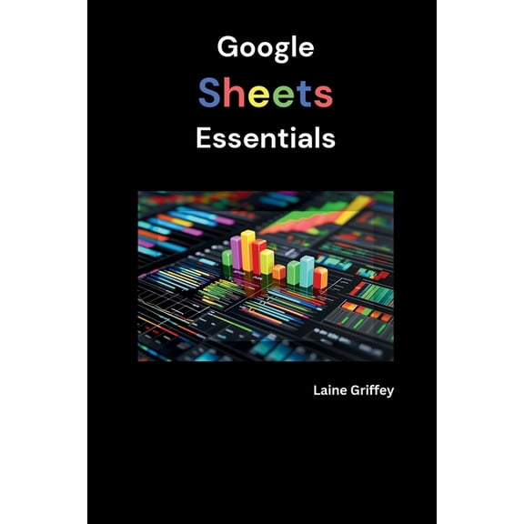 Google Sheets Essentials: Your Complete Guide to Data Management and Collaboration, (Paperback)