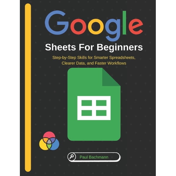 Google Sheets for Beginners: Step-by-Step Skills for Smarter Spreadsheets, Clearer Data, and Faster Workflows, (Paperback)