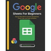 Google Sheets for Beginners Step-by-Step Skills for Smarter Spreadsheets, Clearer Data, and Faster Workflows, Paperback