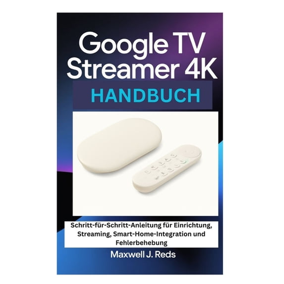 Google TV Streamer 4k Handbuch: Schritt-für-Schritt-Anleitung für Einrichtung, Streaming, Smart-Home-Integration und Feh, (Paperback)