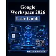 Google Workspace 2026 User Guide A Complete Step-by-Step Manual for Gmail, Docs, Sheets, Gemini AI, Collaboration, and , Paperback