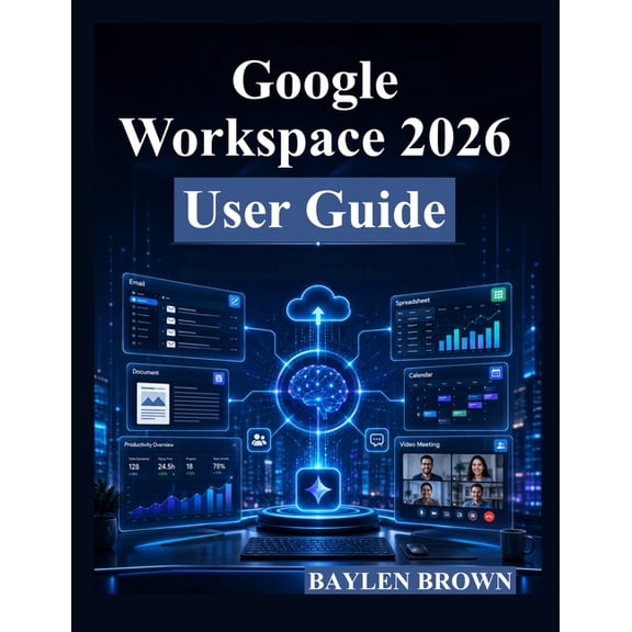Google Workspace 2026 User Guide: A Complete Step-by-Step Manual for Gmail, Docs, Sheets, Gemini AI, Collaboration, and , (Paperback)