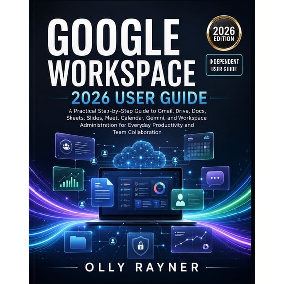 Google Workspace 2026 User Guide: A Practical Step-by-Step Manual to Gmail, Drive, Docs, Sheets, Slides, Meet, Calendar,, (Paperback)