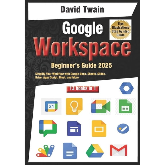 Google Workspace Beginner's Guide: Your 13-in-1 Starter Kit: Simplify Your Workflow with Google Docs, Sheets, Slide, (Paperback)