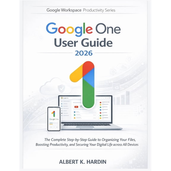 Google Workspace Productivity GOOGLE ONE User Guide 2026: The Complete Step-by-Step Guide to Organizing Your Files, Boosting Productivity, and Securin, Book 11, (Paperback)